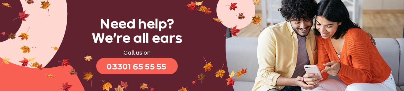 Need help? We're all ears. Call us on 03301 65 55 55